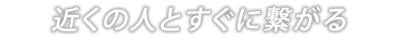 近くの人とすぐに繋がる